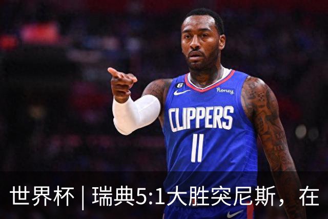 世界杯 | 瑞典5:1大胜突尼斯，在“死亡之组”占先机