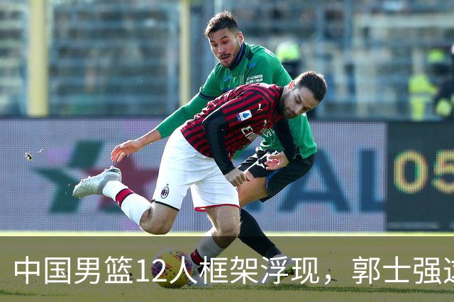 中国男篮12人框架浮现，郭士强这次真要押宝锋线了