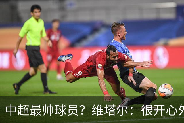 中超最帅球员？维塔尔：很开心外形获认可，相信妻子也这么觉得