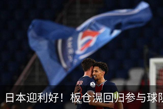 日本迎利好！板仓滉回归参与球队合练 久保建英首次归队