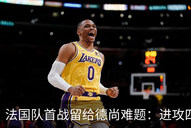 法国队首战留给德尚难题：进攻四人组究竟该如何共存