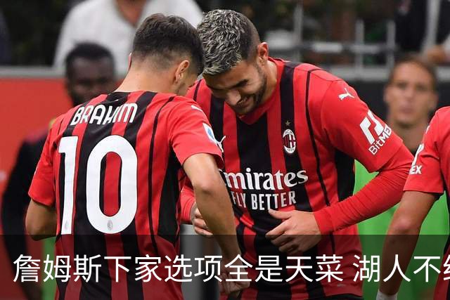 詹姆斯下家选项全是天菜 湖人不给的体面这些队能给